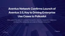 Aventus Network Confirms Launch of Aventus 2.0, Key to Driving Enterprise Use Cases to Polkadot